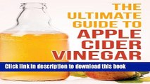 The Ultimate Guide To Apple Cider Vinegar: How To Use Apple Cider Vinegar To Lose Weight, Prevent