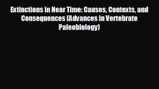 complete Extinctions in Near Time: Causes Contexts and Consequences (Advances in Vertebrate