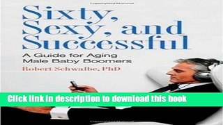 [PDF] Sixty, Sexy, and Successful: A Guide for Aging Male Baby Boomers (Sex, Love, and Psychology)