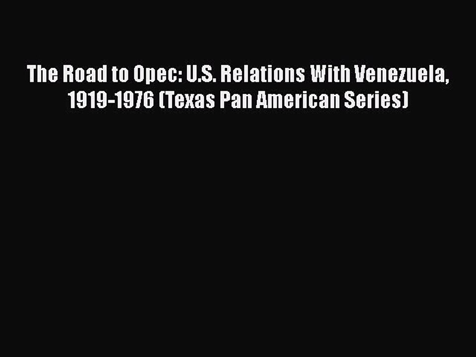 READ book  The Road to Opec: U.S. Relations With Venezuela 1919-1976 (Texas Pan American Series)