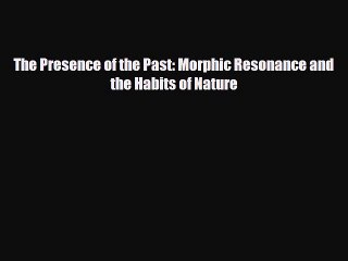 Free [PDF] Downlaod The Presence of the Past: Morphic Resonance and the Habits of Nature