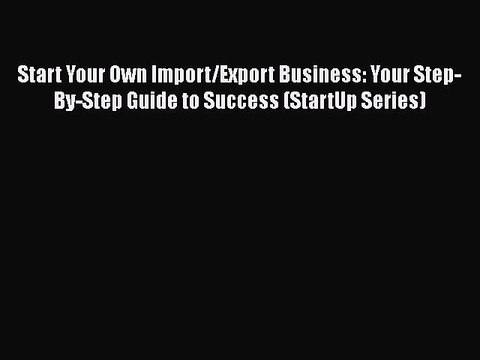 READ book Start Your Own Import/Export Business: Your Step-By-Step Guide to Success (StartUp