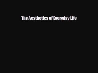 EBOOK ONLINE The Aesthetics of Everyday Life READ ONLINE