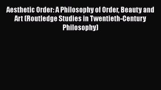Free [PDF] Downlaod Aesthetic Order: A Philosophy of Order Beauty and Art (Routledge Studies
