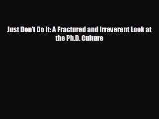 Download now Just Don't Do It: A Fractured and Irreverent Look at the Ph.D. Culture