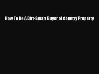 DOWNLOAD FREE E-books  How To Be A Dirt-Smart Buyer of Country Property  Full Free