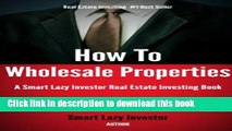 Ebook How To Wholesale Properties (Smart Lazy Investor Real Estate Investing Books Book 1) Free