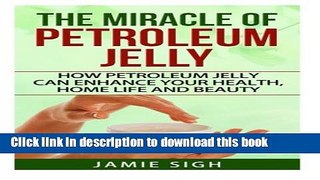 Read The Miracle of Petroleum Jelly: How Petroleum Jelly Can Enhance Your Health, Home Life, and