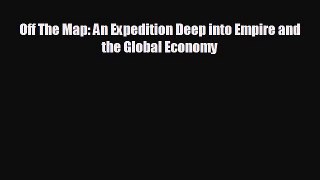 complete Off The Map: An Expedition Deep into Empire and the Global Economy