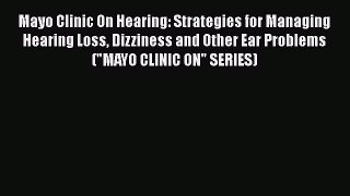 READ book  Mayo Clinic On Hearing: Strategies for Managing Hearing Loss Dizziness and Other