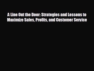FREE DOWNLOAD A Line Out the Door: Strategies and Lessons to Maximize Sales Profits and Customer