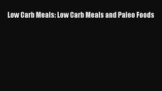 READ book  Low Carb Meals: Low Carb Meals and Paleo Foods  Full E-Book