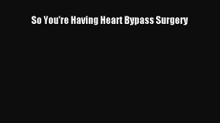 READ FREE FULL EBOOK DOWNLOAD  So You're Having Heart Bypass Surgery  Full Free