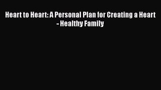 READ book  Heart to Heart: A Personal Plan for Creating a Heart - Healthy Family  Full Free