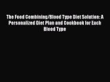 READ book  The Food Combining/Blood Type Diet Solution: A Personalized Diet Plan and Cookbook