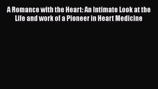 READ book  A Romance with the Heart: An Intimate Look at the Life and work of a Pioneer in