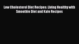 READ book  Low Cholesterol Diet Recipes: Living Healthy with Smoothie Diet and Kale Recipes