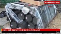 Sahte Yağ Operasyonu 3 Kişi Gözaltına Alındı