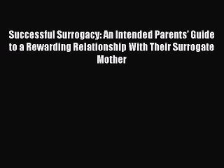 DOWNLOAD FREE E-books  Successful Surrogacy: An Intended Parents' Guide to a Rewarding Relationship
