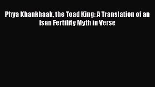 READ book  Phya Khankhaak the Toad King: A Translation of an Isan Fertility Myth in Verse