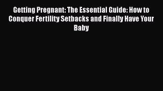 READ book  Getting Pregnant: The Essential Guide: How to Conquer Fertility Setbacks and Finally