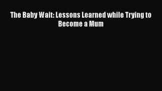 READ book  The Baby Wait: Lessons Learned while Trying to Become a Mum  Full Ebook Online