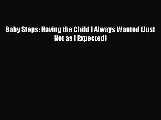 READ book  Baby Steps: Having the Child I Always Wanted (Just Not as I Expected)  Full Ebook