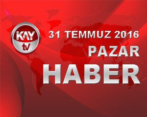 31 TEMMUZ 2016 KAYTV HABER