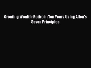 READ book  Creating Wealth: Retire in Ten Years Using Allen's Seven Principles  Full Ebook