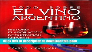 Ebook Todo Sobre El Vino Argentino: Historia, ElaboraciÃ³n, DegustaciÃ³n, Servicio, Bodegas