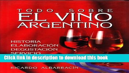 Ebook Todo Sobre El Vino Argentino: Historia, ElaboraciÃ³n, DegustaciÃ³n, Servicio, Bodegas