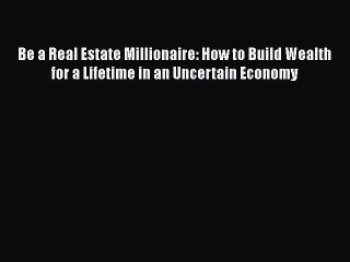 READ book  Be a Real Estate Millionaire: How to Build Wealth for a Lifetime in an Uncertain