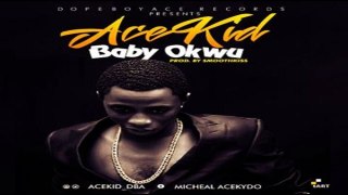 AceKid – Baby Okwu (NEW MUSIC 2016)