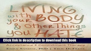 Ebook Living with Your Body and Other Things You Hate: How to Let Go of Your Struggle with Body