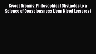 READ book Sweet Dreams: Philosophical Obstacles to a Science of Consciousness (Jean Nicod