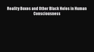 EBOOK ONLINE Reality Boxes and Other Black Holes in Human Consciousness# READ ONLINE