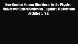 EBOOK ONLINE How Can the Human Mind Occur in the Physical Universe? (Oxford Series on Cognitive