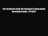 READ book All You Need Is Gold: All You Need To Know About Investing In Gold... IT'S EASY