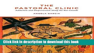 Books The Pastoral Clinic: Addiction and Dispossession along the Rio Grande Free Online