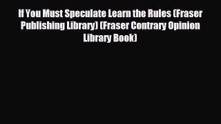 READ book If You Must Speculate Learn the Rules (Fraser Publishing Library) (Fraser Contrary