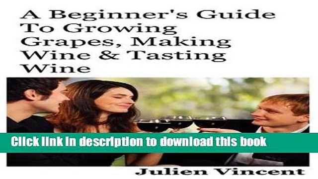 Ebook A Beginner s Guide To Growing Grapes, Making Wine Tasting Wine. Free Online