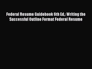 READ book  Federal Resume Guidebook 6th Ed: Writing the Successful Outline Format Federal