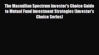 FREE DOWNLOAD The Macmillan Spectrum Investor's Choice Guide to Mutual Fund Investment Strategies