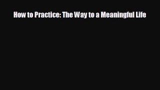 complete How to Practice: The Way to a Meaningful Life