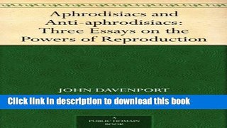 Ebook Aphrodisiacs and Anti-aphrodisiacs: Three Essays on the Powers of Reproduction Full Online