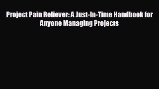 there is Project Pain Reliever: A Just-In-Time Handbook for Anyone Managing Projects