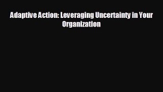 different  Adaptive Action: Leveraging Uncertainty in Your Organization