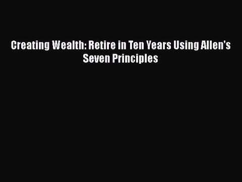 READ book Creating Wealth: Retire in Ten Years Using Allen's Seven Principles Full Ebook