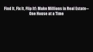 READ book  Find It Fix It Flip It!: Make Millions in Real Estate--One House at a Time  Full
