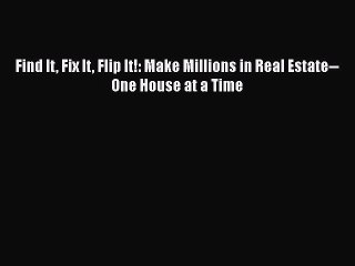 READ book  Find It Fix It Flip It!: Make Millions in Real Estate--One House at a Time  Full